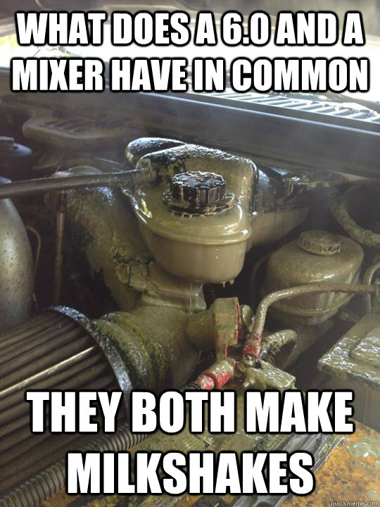 what does a 6.0 and a mixer have in common they both make milkshakes   milk shake