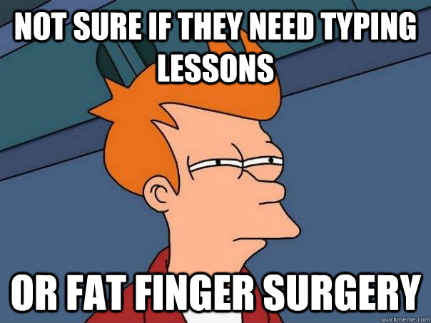 Not sure if they need typing lessons Or fat finger surgery  Futurama Fry