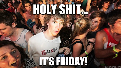 holy shit... IT'S FRIDAY!  Sudden Clarity Clarence