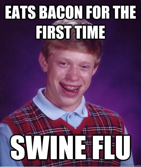 Eats bacon for the first time Swine flu  Bad Luck Brian