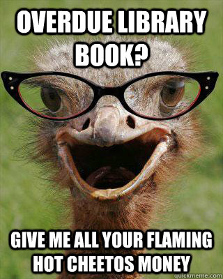 Overdue library book? Give me all your flaming hot cheetos money  Judgmental Bookseller Ostrich