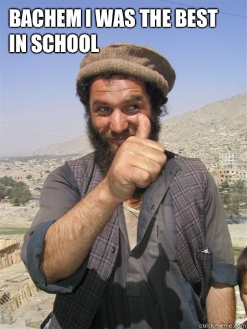 Bachem I was the best in school
 
 - Bachem I was the best in school
 
  Funny Afghan Guy