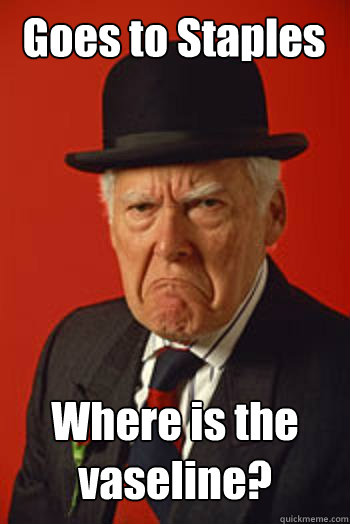 Goes to Staples Where is the vaseline?   Pissed old guy