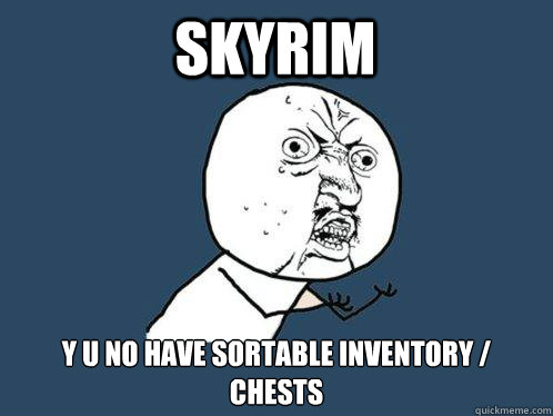 Skyrim y u no have sortable inventory / chests  Y U No