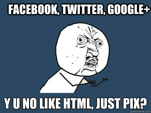 Facebook, Twitter, Google+ y u no like HTML, just pix?  Y U No