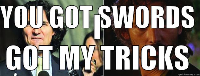YOU GOT SWORDS  I GOT MY TRICKS Misc