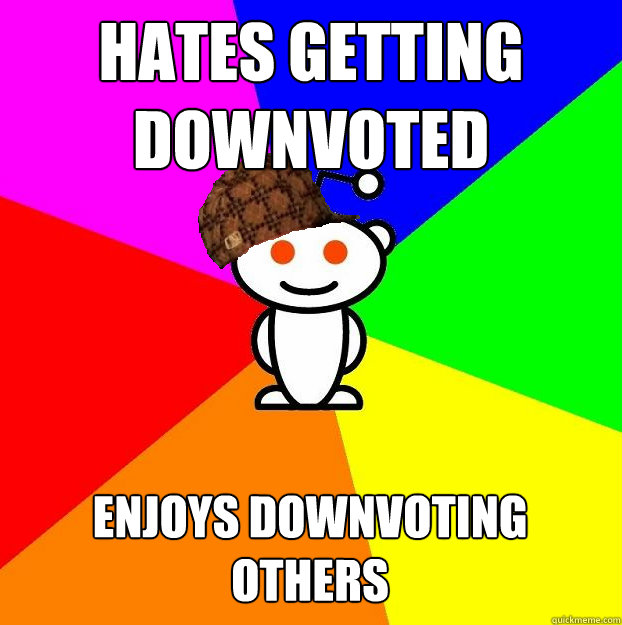 Hates getting Downvoted Enjoys downvoting others   Scumbag Redditor