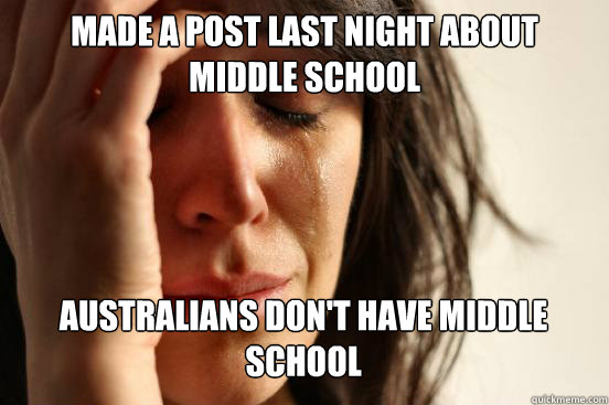 Made a post last night about middle school
 Australians Don't have middle school  Caption 3 goes here - Made a post last night about middle school
 Australians Don't have middle school  Caption 3 goes here  First World Problems
