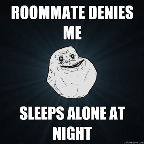 ROOMMATE DENIES ME SLEEPS ALONE AT NIGHT  Forever Alone