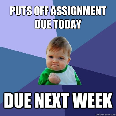 Puts off assignment due today due next week  Success Kid