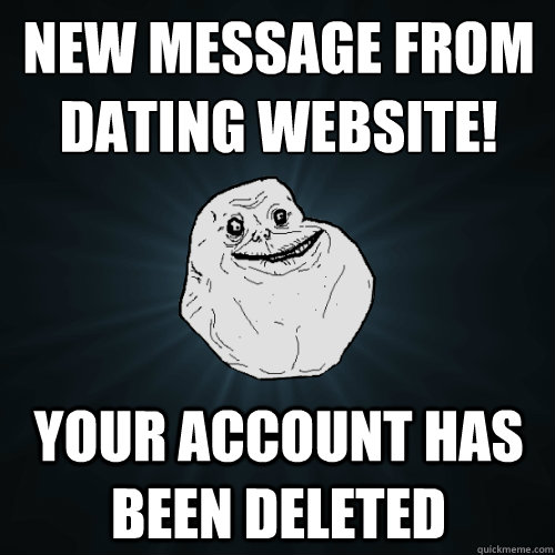 new message from dating website! your account has been deleted  Forever Alone