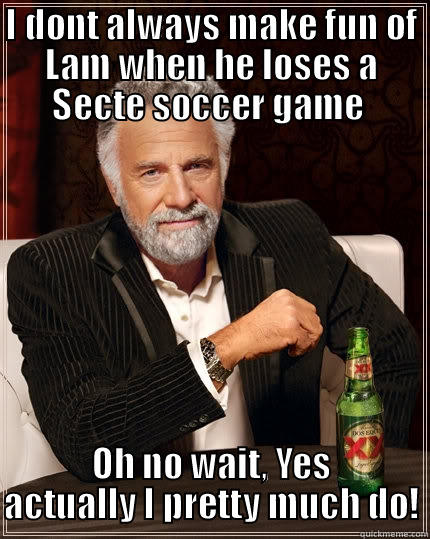 I DONT ALWAYS MAKE FUN OF LAM WHEN HE LOSES A SECTE SOCCER GAME  OH NO WAIT, YES ACTUALLY I PRETTY MUCH DO! The Most Interesting Man In The World
