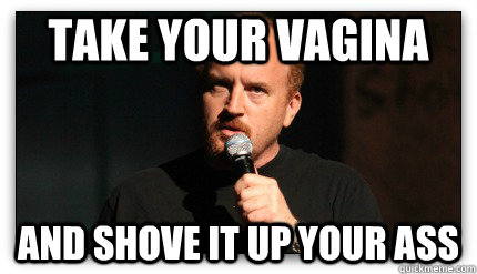 take your vagina and shove it up your ass  