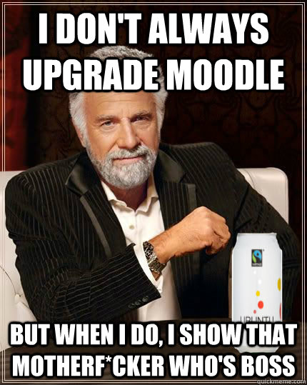 I don't always upgrade moodle But when I do, I show that motherf*cker who's BOSS - I don't always upgrade moodle But when I do, I show that motherf*cker who's BOSS  mostinterestingos