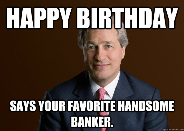 Happy Birthday Says your favorite handsome banker. - Happy Birthday Says your favorite handsome banker.  Jamie Dimon Birthday