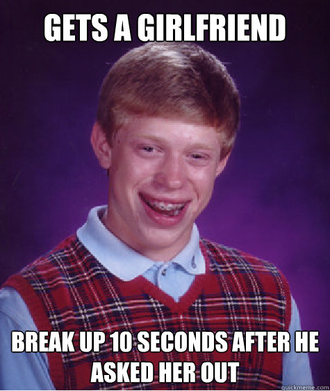 gets a girlfriend break up 10 seconds after he asked her out  Bad Luck Brian