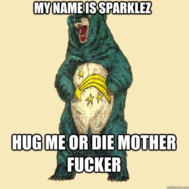 MY name is sparklez  Hug me or die mother fucker  Insanity Care