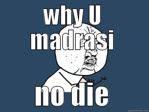WHY U MADRASI NO DIE Y U No