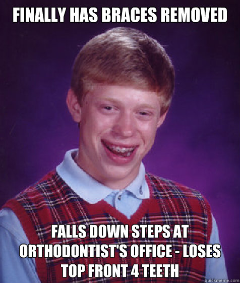 finally has braces removed falls down steps at orthodontist's office - loses top front 4 teeth - finally has braces removed falls down steps at orthodontist's office - loses top front 4 teeth  Bad Luck Brian