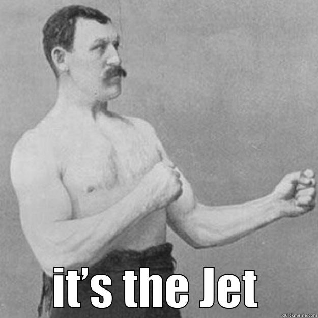  IT’S THE JET overly manly man