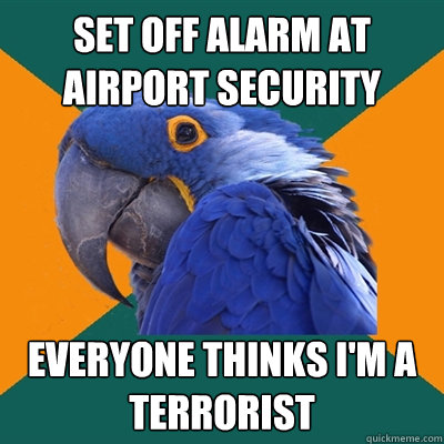 Set off alarm at airport security everyone thinks i'm a terrorist  Paranoid Parrot
