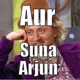 Aur suna - AUR SUNA ARJUN Condescending Wonka