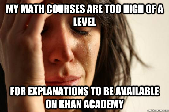 My math courses are too high of a level For explanations to be available on Khan Academy  First World Problems