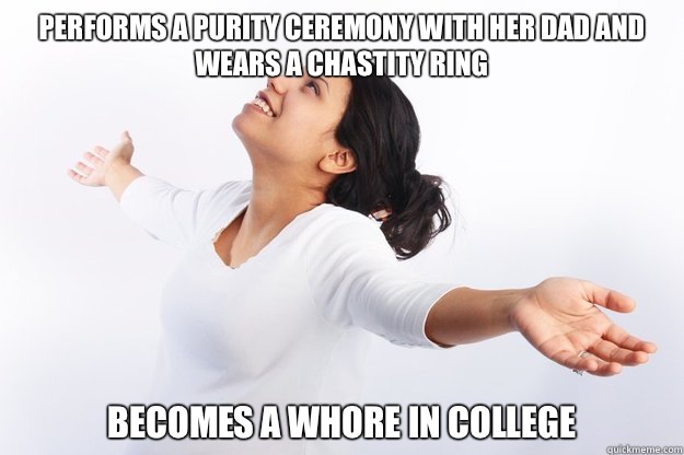 Performs a purity ceremony with her dad and wears a chastity ring Becomes a whore in college  Contradicting Christian Girl