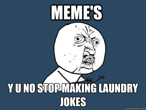 Meme's Y U NO stop making laundry jokes  Y U No