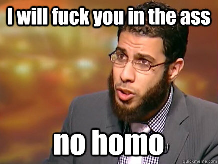 I will fuck you in the ass no homo - I will fuck you in the ass no homo  Salafist Logic