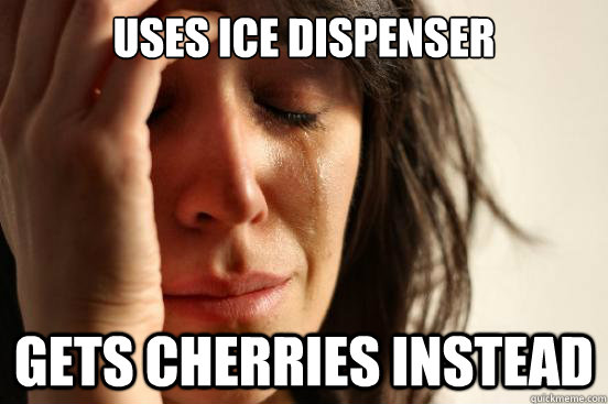 Uses Ice dispenser Gets cherries instead  First World Problems