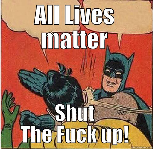 Black Lives Matter - ALL LIVES MATTER SHUT THE FUCK UP! Batman Slapping Robin