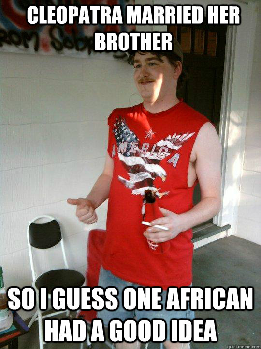 Cleopatra married her brother so i guess one african had a good idea - Cleopatra married her brother so i guess one african had a good idea  Redneck Randal