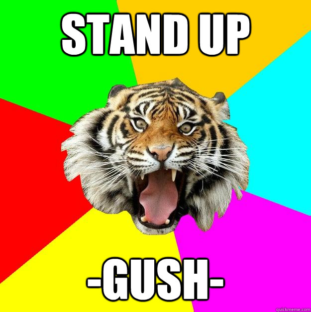 stand up -gush-  Time of the Month Tiger