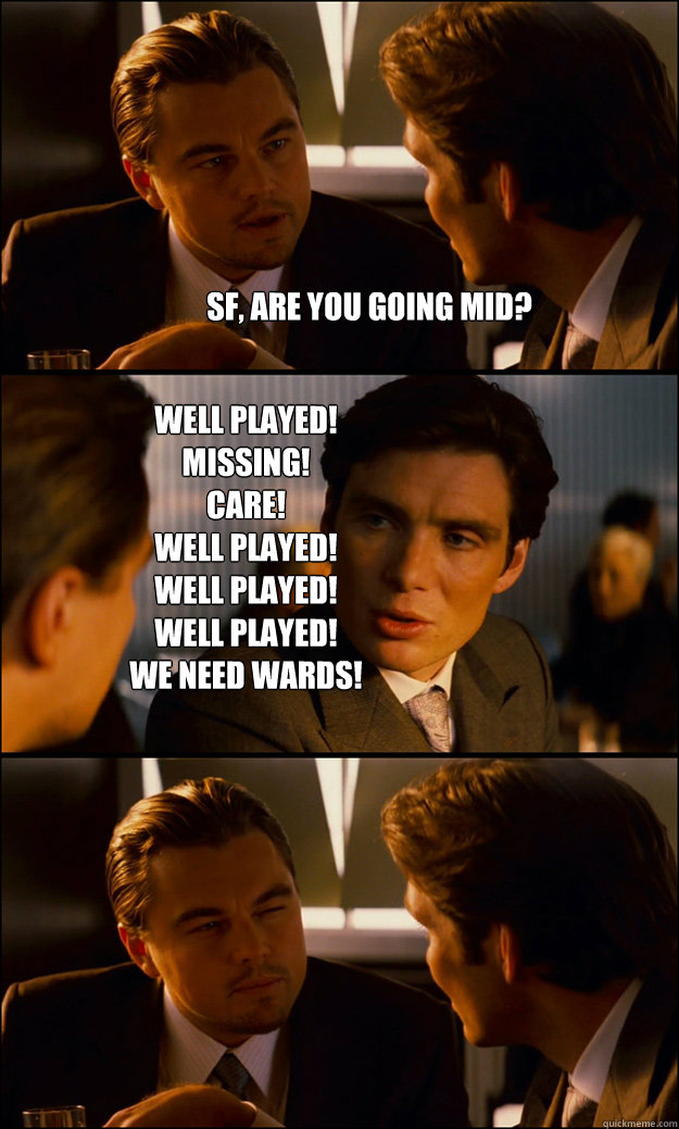 Sf, are you going mid? Well played!
Missing!
Care!
Well played!
Well played!
Well played!
We need wards!  Inception