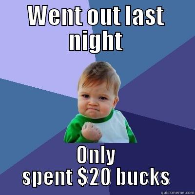 WENT OUT LAST NIGHT ONLY SPENT $20 BUCKS Success Kid