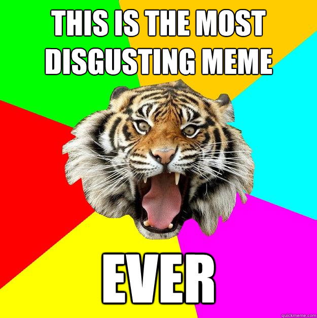 This is the most disgusting meme EVER  Time of the Month Tiger