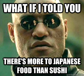 What if I told you there's more to Japanese food than sushi  What if I told you