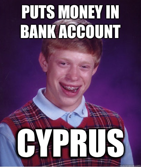 puts money in bank account Cyprus - puts money in bank account Cyprus  Bad Luck Brian
