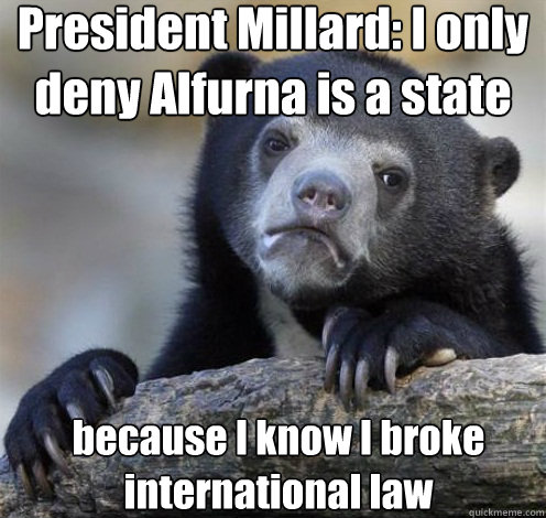 President Millard: I only deny Alfurna is a state because I know I broke international law  Confession Bear Eating