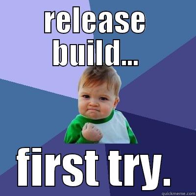 release build - RELEASE BUILD... FIRST TRY. Success Kid