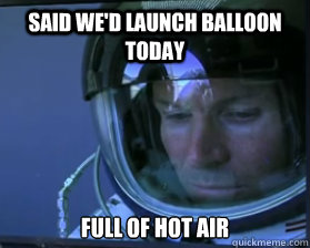 said we'd launch balloon today full of hot air  Forlorn Felix