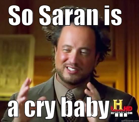 SO SARAN IS  A CRY BABY ... Ancient Aliens