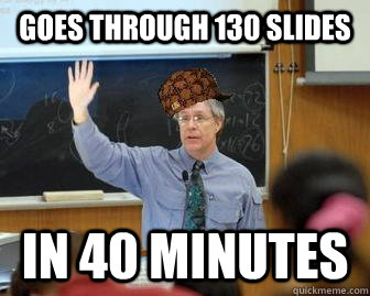 Goes through 130 slides In 40 minutes - Goes through 130 slides In 40 minutes  Scumbag Professor