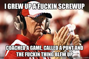 i grew up a fuckin screwup coached a game, called a punt and the fuckin thing blew up - i grew up a fuckin screwup coached a game, called a punt and the fuckin thing blew up  Notorious TOB