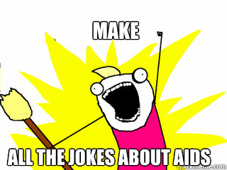 Make  all the jokes about aids  All The Things