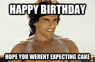 Happy Birthday hope you werent expecting cake - Happy Birthday hope you werent expecting cake  heavyweights