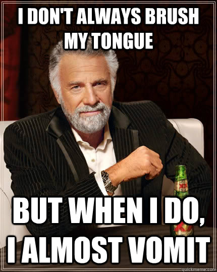 I don't always brush my tongue but when I do, I almost vomit  The Most Interesting Man In The World
