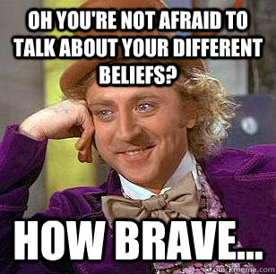 oh you're not afraid to talk about your different beliefs? How brave...  Condescending Wonka