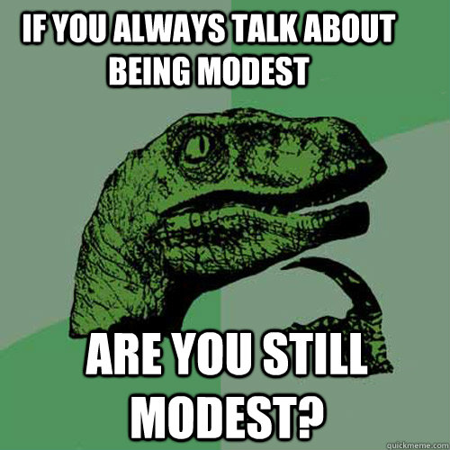 If you always talk about being modest Are you still modest?  Philosoraptor